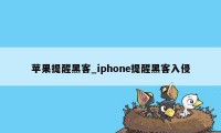 苹果提醒黑客_iphone提醒黑客入侵