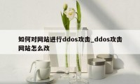 如何对网站进行ddos攻击_ddos攻击网站怎么改