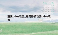 遭受ddos攻击_服务器被攻击ddos攻击