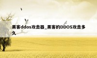 黑客ddos攻击器_黑客的DDOS攻击多久