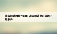 攻击网站的软件app_攻击网站电影资源下载软件