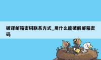 破译邮箱密码联系方式_用什么能破解邮箱密码