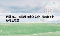 网站被1个ip地址攻击怎么办_网站被1个ip地址攻击