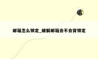 邮箱怎么锁定_破解邮箱会不会背锁定