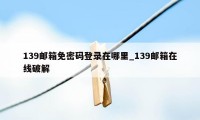 139邮箱免密码登录在哪里_139邮箱在线破解