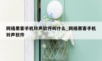 网络黑客手机铃声软件叫什么_网络黑客手机铃声软件