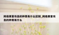 网络黑客攻击的种类有什么区别_网络黑客攻击的种类有什么