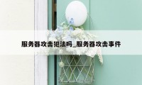 服务器攻击犯法吗_服务器攻击事件