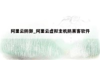 阿里云防御_阿里云虚拟主机防黑客软件
