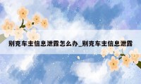 别克车主信息泄露怎么办_别克车主信息泄露
