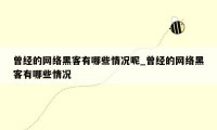 曾经的网络黑客有哪些情况呢_曾经的网络黑客有哪些情况