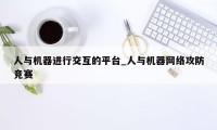 人与机器进行交互的平台_人与机器网络攻防竞赛