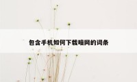 包含手机如何下载暗网的词条