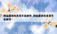 网站遭到攻击发不出邮件_网站遭到攻击发不出邮件