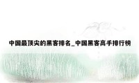 中国最顶尖的黑客排名_中国黑客高手排行榜