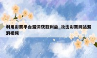 利用彩票平台漏洞获取利益_攻击彩票网站漏洞视频