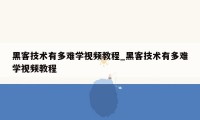 黑客技术有多难学视频教程_黑客技术有多难学视频教程