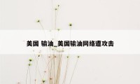 美国 输油_美国输油网络遭攻击