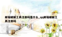邮箱破解工具注册码是什么_qq邮箱破解工具注册码