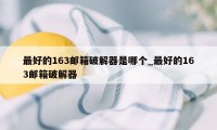 最好的163邮箱破解器是哪个_最好的163邮箱破解器