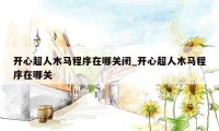 开心超人木马程序在哪关闭_开心超人木马程序在哪关