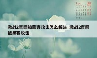 激战2官网被黑客攻击怎么解决_激战2官网被黑客攻击