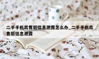 二手手机出售后信息泄露怎么办_二手手机出售后信息泄露