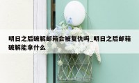 明日之后破解邮箱会被复仇吗_明日之后邮箱破解能拿什么