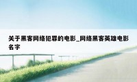关于黑客网络犯罪的电影_网络黑客英雄电影名字