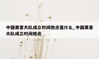 中国黑客大队成立时间地点是什么_中国黑客大队成立时间地点