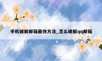 手机破解邮箱最快方法_怎么破解qq邮箱