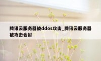 腾讯云服务器被ddos攻击_腾讯云服务器被攻击会封