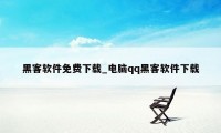 黑客软件免费下载_电脑qq黑客软件下载