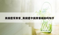 美国遭受黑客_美国遭中国黑客威胁吗知乎