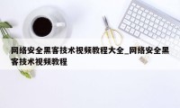 网络安全黑客技术视频教程大全_网络安全黑客技术视频教程