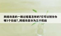 网络攻击的一般过程是怎样的?它可以划分办哪3个价段?_网络攻击分为三个阶段