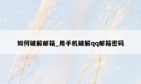 如何破解邮箱_用手机破解qq邮箱密码