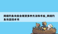 网络钓鱼攻击会用到多种方法和手段_网络钓鱼攻击技术书
