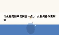 什么服务器攻击厉害一点_什么服务器攻击厉害