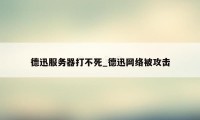 德迅服务器打不死_德迅网络被攻击