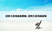 剑网三游戏画面模糊_剑网三游戏画面暗