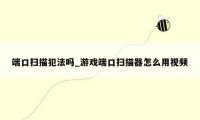 端口扫描犯法吗_游戏端口扫描器怎么用视频