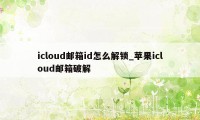 icloud邮箱id怎么解锁_苹果icloud邮箱破解