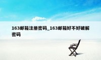 163邮箱注册密码_163邮箱好不好破解密码