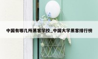 中国有哪几所黑客学校_中国大学黑客排行榜