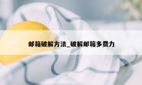 邮箱破解方法_破解邮箱多费力
