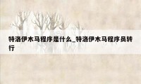特洛伊木马程序是什么_特洛伊木马程序员转行