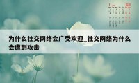 为什么社交网络会广受欢迎_社交网络为什么会遭到攻击