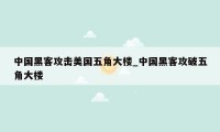中国黑客攻击美国五角大楼_中国黑客攻破五角大楼
