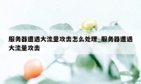 服务器遭遇大流量攻击怎么处理_服务器遭遇大流量攻击